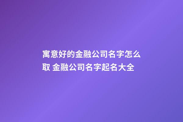 寓意好的金融公司名字怎么取 金融公司名字起名大全